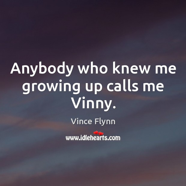 Anybody who knew me growing up calls me Vinny. Vince Flynn Picture Quote