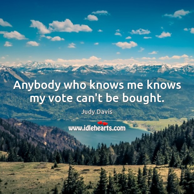 Anybody who knows me knows my vote can’t be bought. Judy Davis Picture Quote