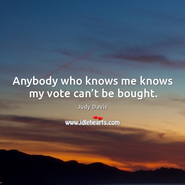Anybody who knows me knows my vote can’t be bought. Judy Davis Picture Quote