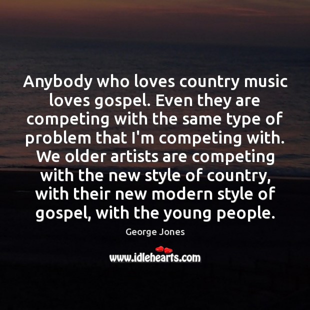 Anybody who loves country music loves gospel. Even they are competing with George Jones Picture Quote