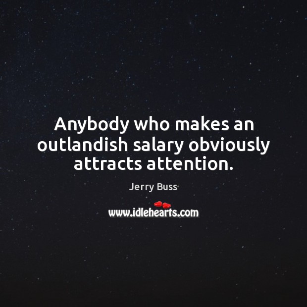 Anybody who makes an outlandish salary obviously attracts attention. Jerry Buss Picture Quote