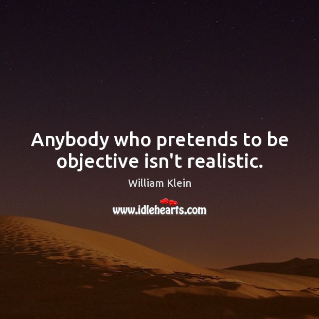 Anybody who pretends to be objective isn’t realistic. Image