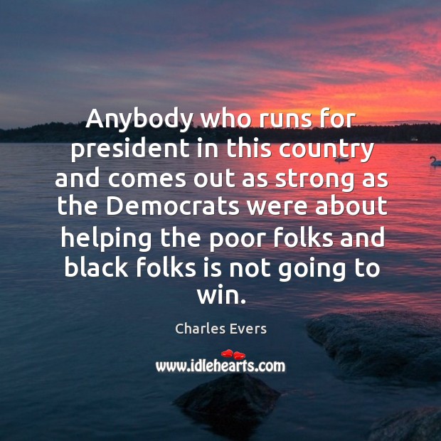 Anybody who runs for president in this country and comes out as strong as the Charles Evers Picture Quote