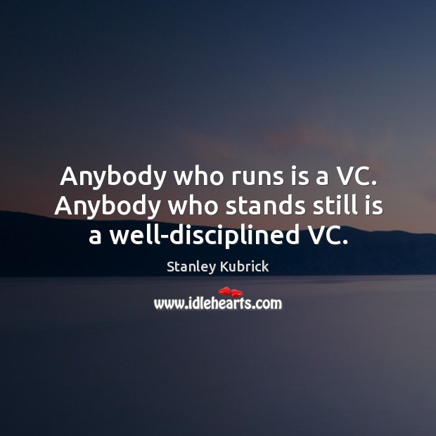 Anybody who runs is a VC. Anybody who stands still is a well-disciplined VC. Stanley Kubrick Picture Quote