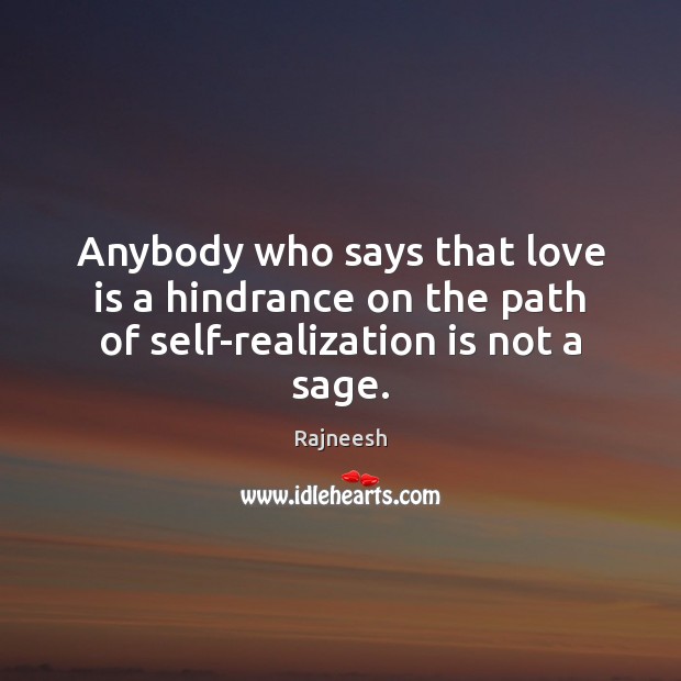 Anybody who says that love is a hindrance on the path of self-realization is not a sage. Rajneesh Picture Quote