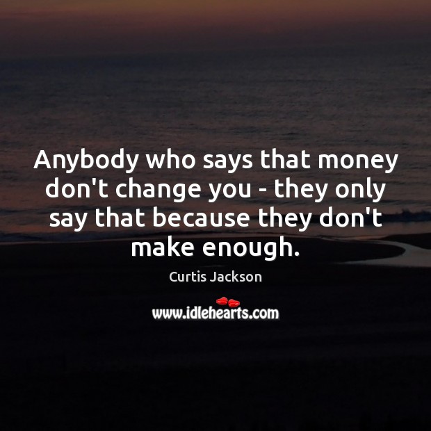 Anybody who says that money don’t change you – they only say Curtis Jackson Picture Quote