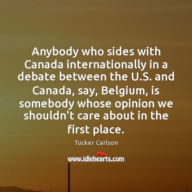 Anybody who sides with Canada internationally in a debate between the U. Tucker Carlson Picture Quote
