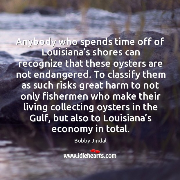 Anybody who spends time off of louisiana’s shores can recognize that these oysters are not endangered. Economy Quotes Image