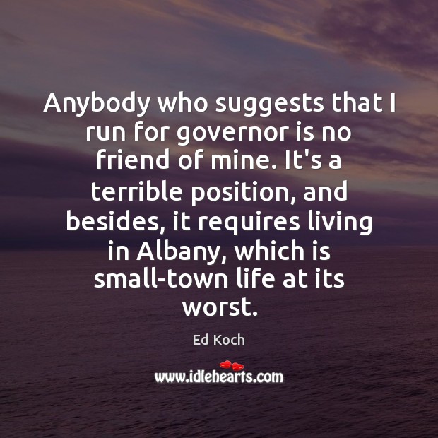 Anybody who suggests that I run for governor is no friend of Ed Koch Picture Quote