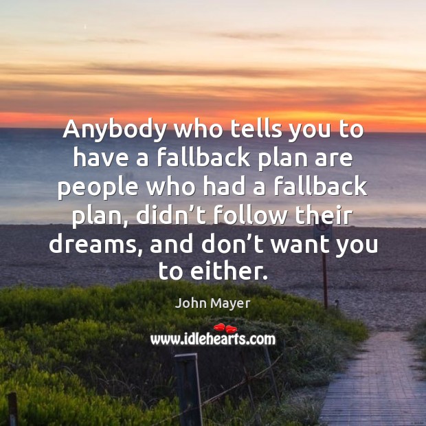 Anybody who tells you to have a fallback plan are people who Image