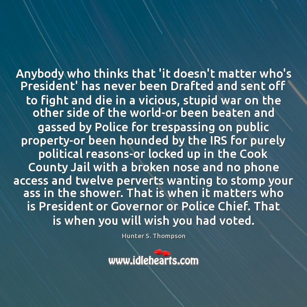 Anybody who thinks that ‘it doesn’t matter who’s President’ has never been Hunter S. Thompson Picture Quote