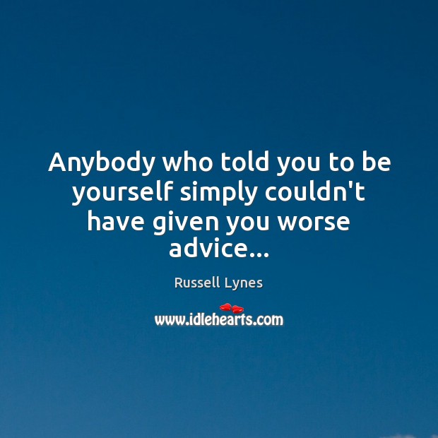 Anybody who told you to be yourself simply couldn’t have given you worse advice… Be Yourself Quotes Image