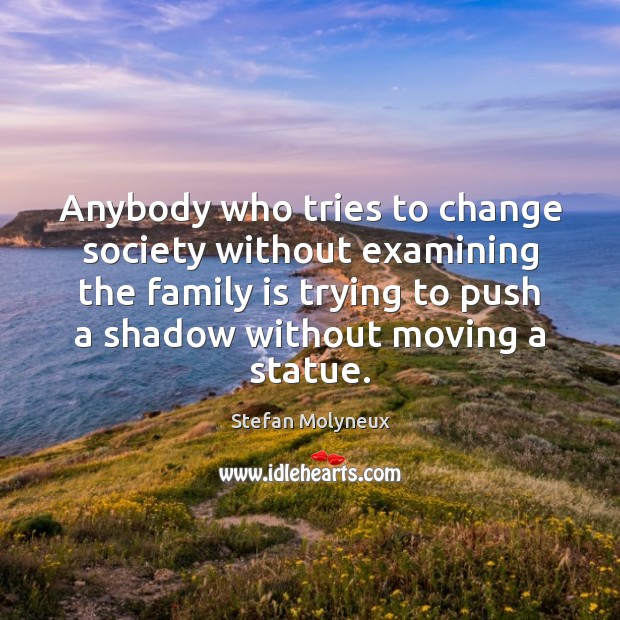 Anybody who tries to change society without examining the family is trying Family Quotes Image