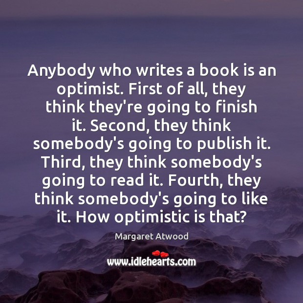 Anybody who writes a book is an optimist. First of all, they Margaret Atwood Picture Quote