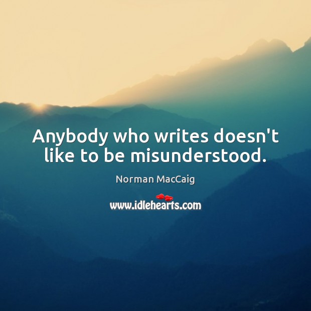 Anybody who writes doesn’t like to be misunderstood. Norman MacCaig Picture Quote