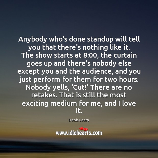 Anybody who’s done standup will tell you that there’s nothing like it. Denis Leary Picture Quote