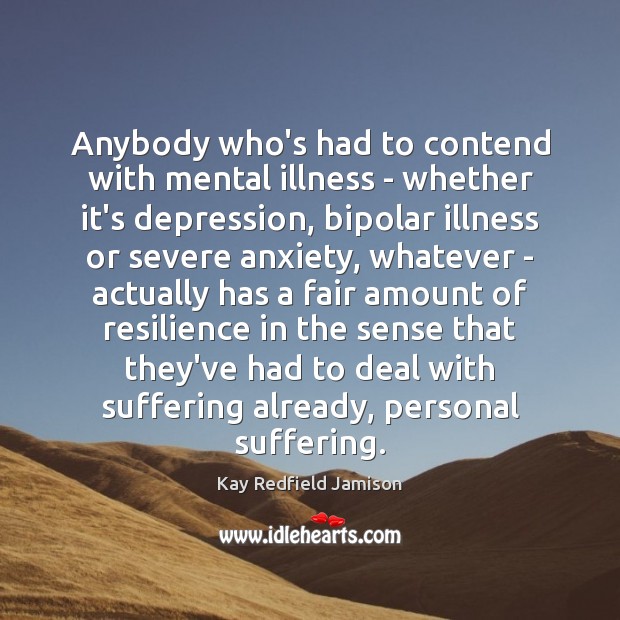 Anybody who’s had to contend with mental illness – whether it’s depression, Kay Redfield Jamison Picture Quote