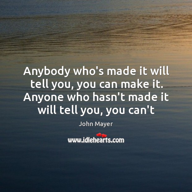 Anybody who’s made it will tell you, you can make it. Anyone John Mayer Picture Quote