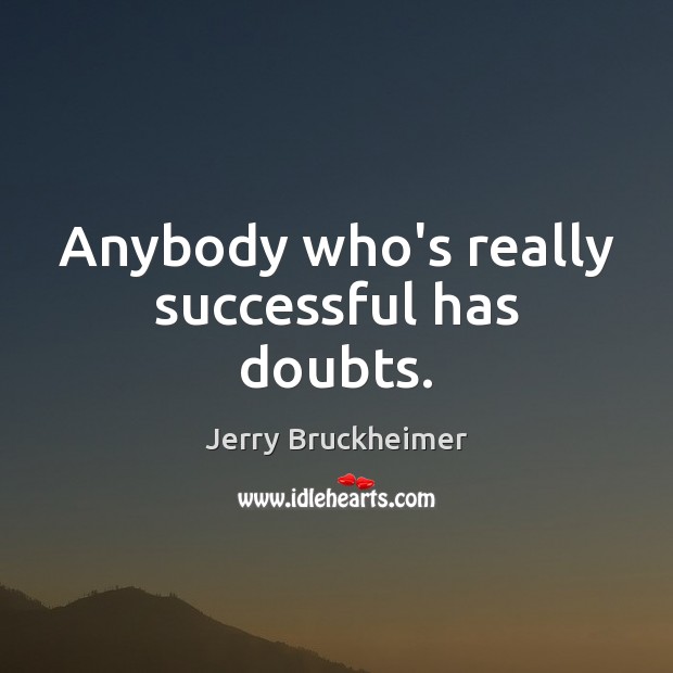 Anybody who’s really successful has doubts. Jerry Bruckheimer Picture Quote