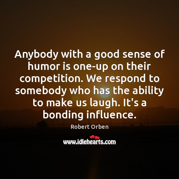 Anybody with a good sense of humor is one-up on their competition. Robert Orben Picture Quote
