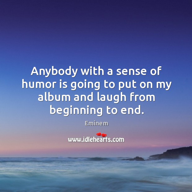 Anybody with a sense of humor is going to put on my album and laugh from beginning to end. Humor Quotes Image