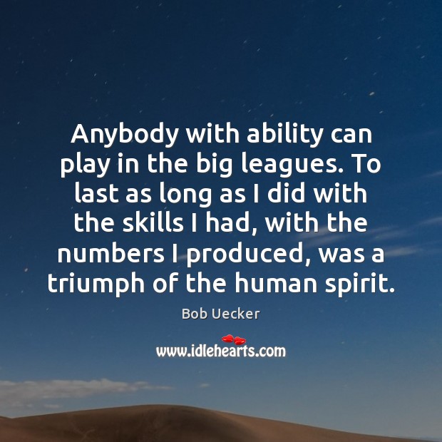 Anybody with ability can play in the big leagues. To last as Bob Uecker Picture Quote
