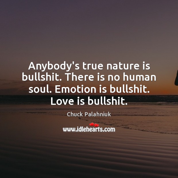 Anybody’s true nature is bullshit. There is no human soul. Emotion is Image