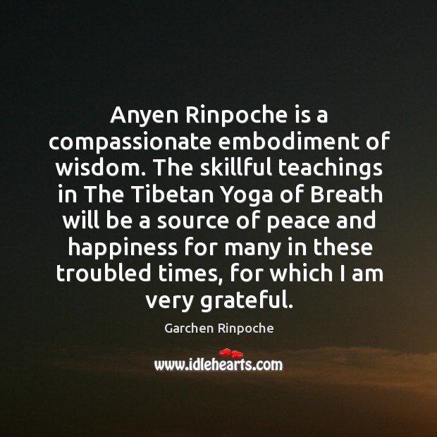 Anyen Rinpoche is a compassionate embodiment of wisdom. The skillful teachings in Garchen Rinpoche Picture Quote