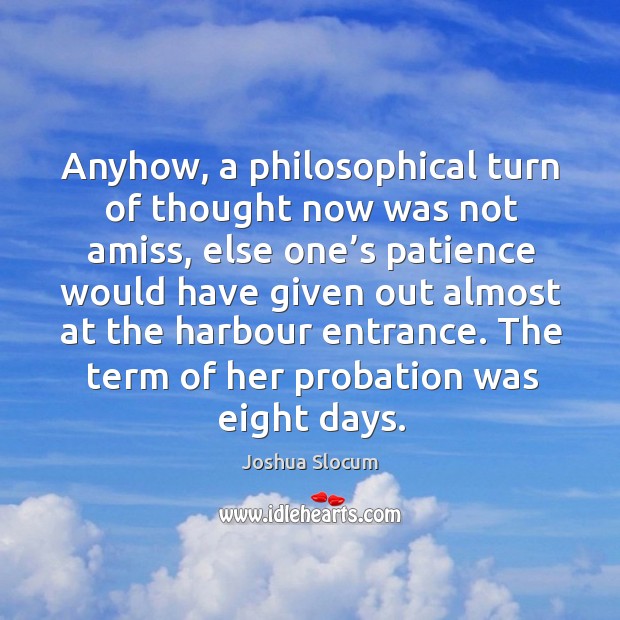 Anyhow, a philosophical turn of thought now was not amiss, else one’s patience would have Joshua Slocum Picture Quote