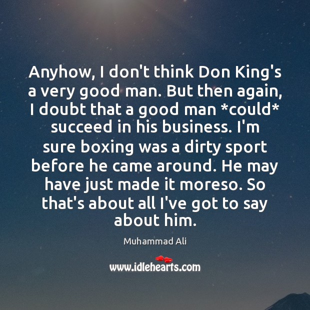 Anyhow, I don’t think Don King’s a very good man. But then Muhammad Ali Picture Quote