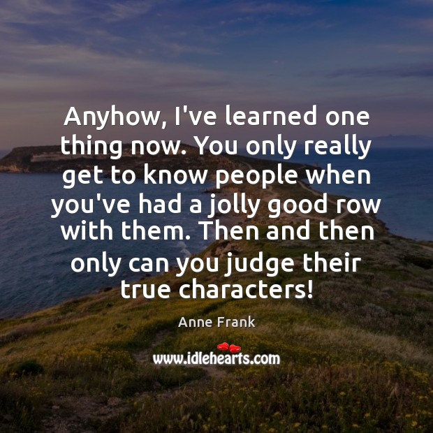 Anyhow, I’ve learned one thing now. You only really get to know Anne Frank Picture Quote