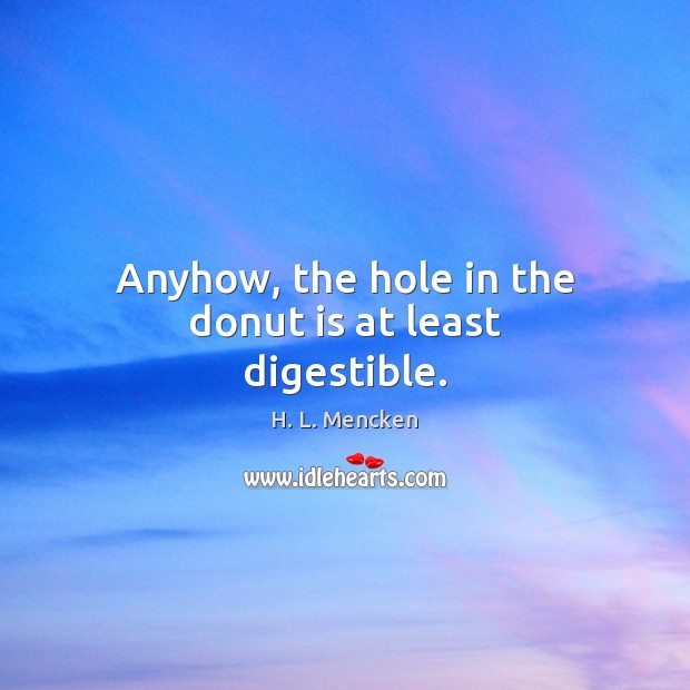 Anyhow, the hole in the donut is at least digestible. H. L. Mencken Picture Quote