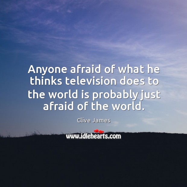 Anyone afraid of what he thinks television does to the world is probably just afraid of the world. Clive James Picture Quote