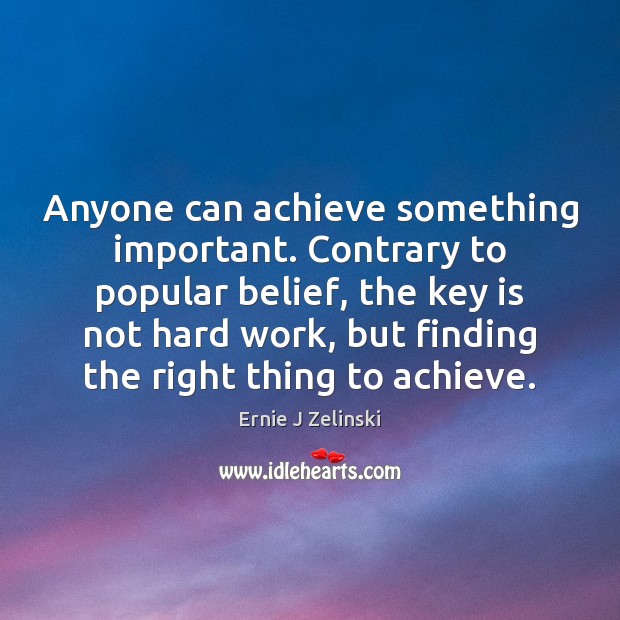 Anyone can achieve something important. Contrary to popular belief, the key is Ernie J Zelinski Picture Quote