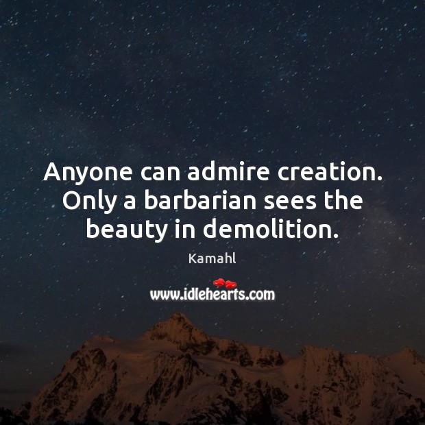 Anyone can admire creation. Only a barbarian sees the beauty in demolition. Kamahl Picture Quote