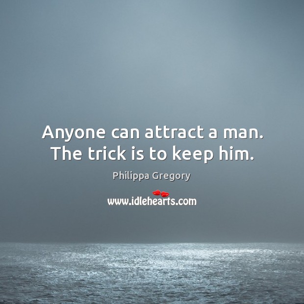 Anyone can attract a man. The trick is to keep him. Philippa Gregory Picture Quote