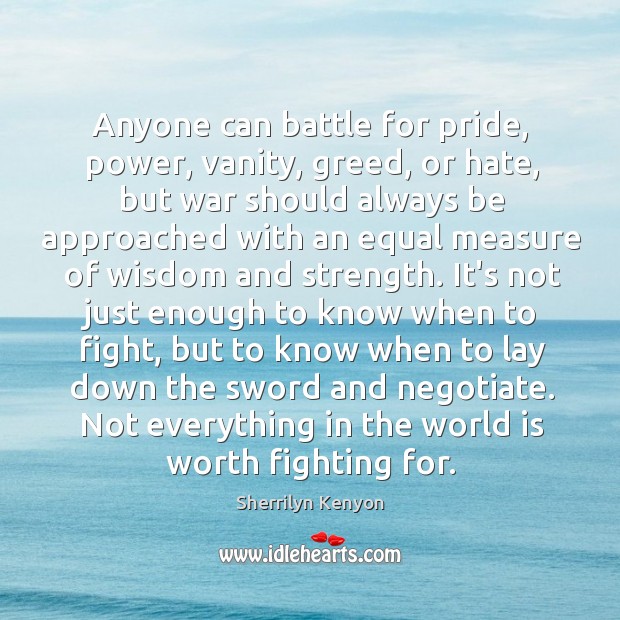 Anyone can battle for pride, power, vanity, greed, or hate, but war Sherrilyn Kenyon Picture Quote