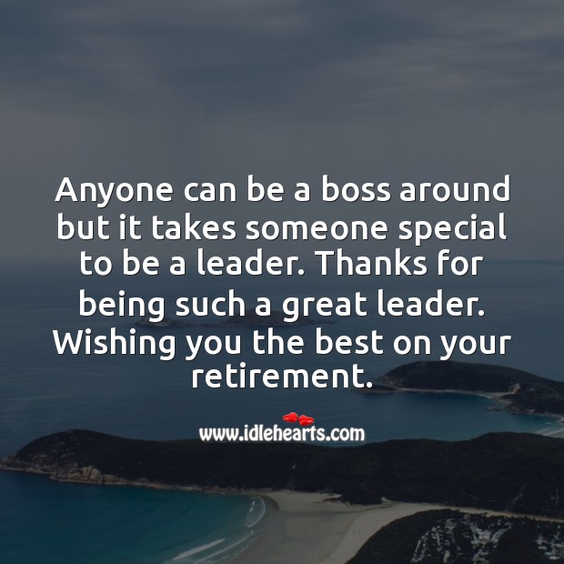 Anyone can be a boss around but it takes someone special to be a leader. Retirement Wishes for Boss Image