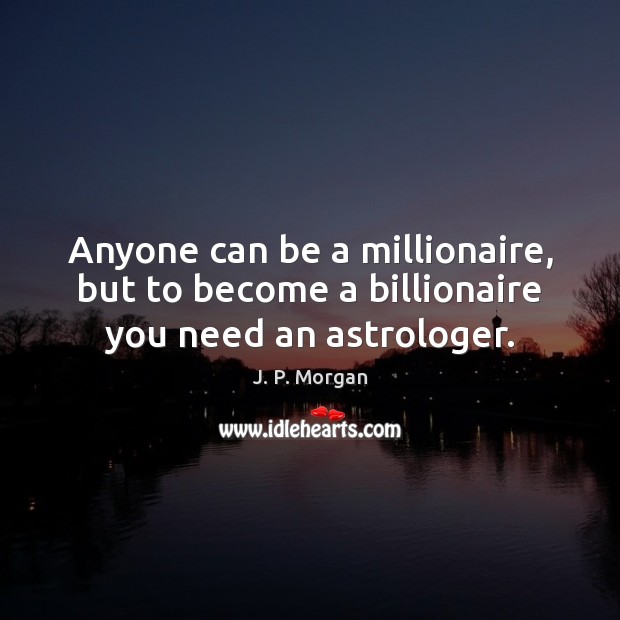 Anyone can be a millionaire, but to become a billionaire you need an astrologer. J. P. Morgan Picture Quote