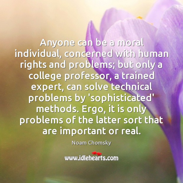 Anyone can be a moral individual, concerned with human rights and problems; Noam Chomsky Picture Quote