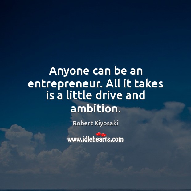 Anyone can be an entrepreneur. All it takes is a little drive and ambition. Robert Kiyosaki Picture Quote