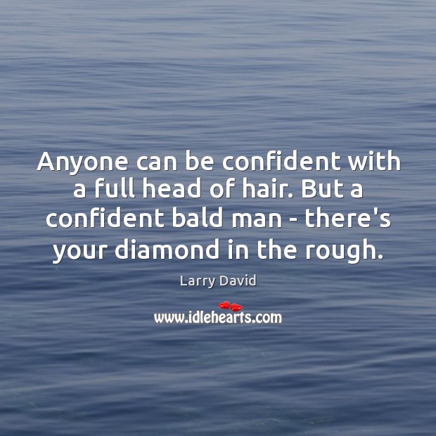 Anyone can be confident with a full head of hair. But a Larry David Picture Quote