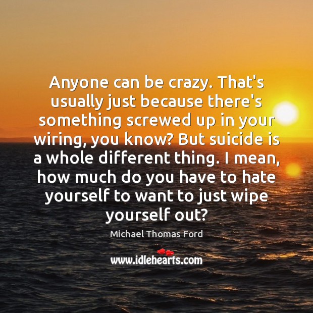 Anyone can be crazy. That’s usually just because there’s something screwed up Michael Thomas Ford Picture Quote