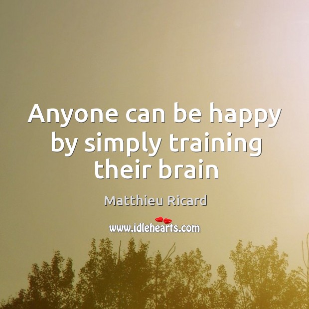 Anyone can be happy by simply training their brain Matthieu Ricard Picture Quote