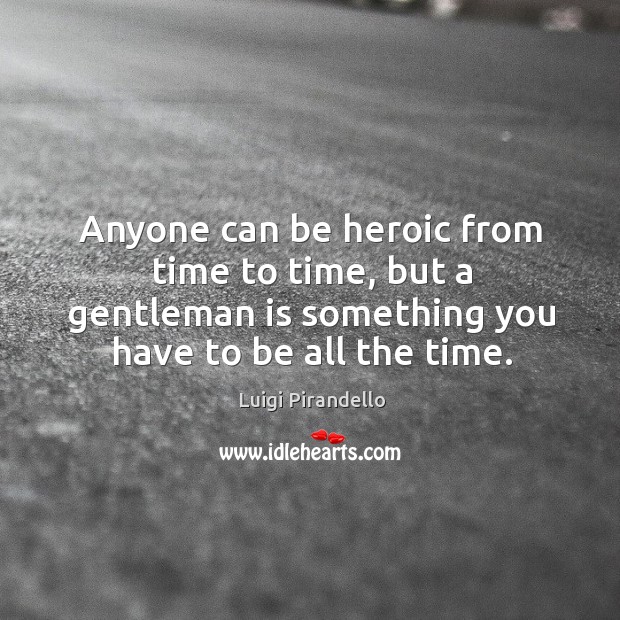 Anyone can be heroic from time to time, but a gentleman is something you have to be all the time. Image