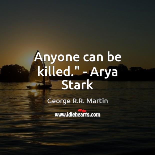 Anyone can be killed.” – Arya Stark Image