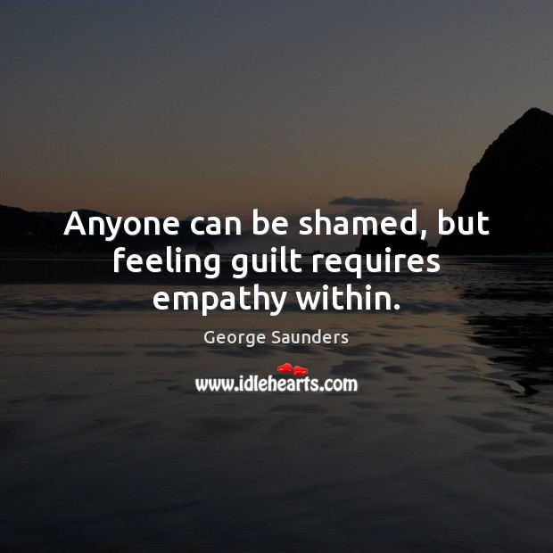 Anyone can be shamed, but feeling guilt requires empathy within. Guilt Quotes Image