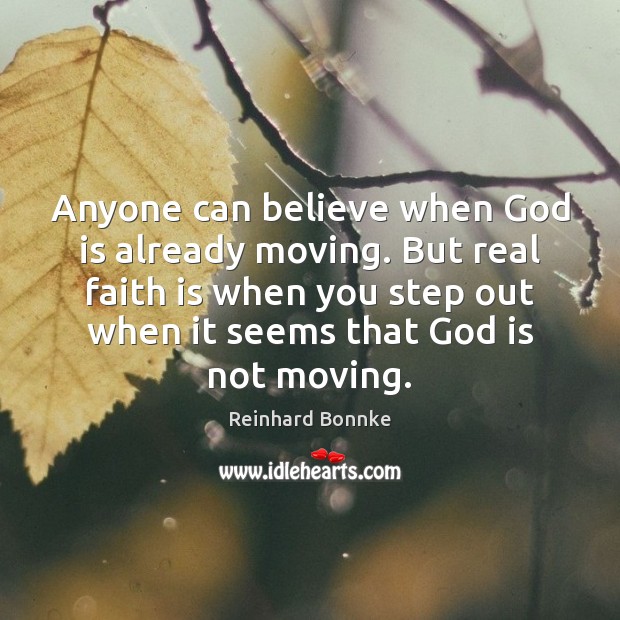Anyone can believe when God is already moving. But real faith is Reinhard Bonnke Picture Quote