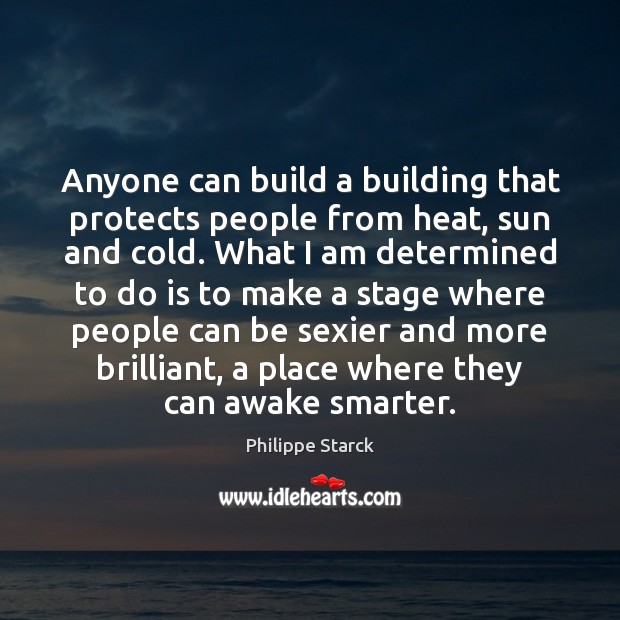 Anyone can build a building that protects people from heat, sun and Philippe Starck Picture Quote