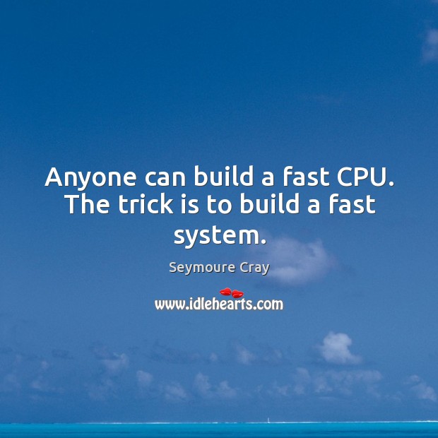 Anyone can build a fast cpu. The trick is to build a fast system. Seymoure Cray Picture Quote
